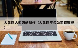 宿州大足区大型网站制作（大足区平台公司有哪些）