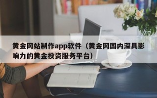 宿州黄金网站制作app软件（黄金网国内深具影响力的黄金投资服务平台）