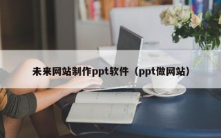 宿州未来网站制作ppt软件（ppt做网站）