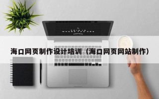 宿州海口网页制作设计培训（海口网页网站制作）