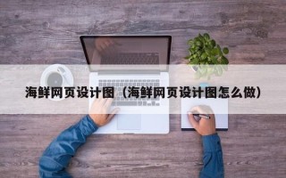 宿州海鲜网页设计图（海鲜网页设计图怎么做）