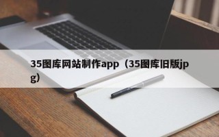 宿州35图库网站制作app（35图库旧版jpg）
