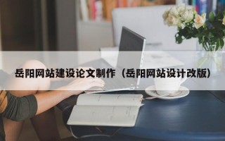 宿州岳阳网站建设论文制作（岳阳网站设计改版）