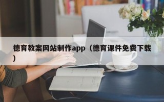 宿州德育教案网站制作app（德育课件免费下载）