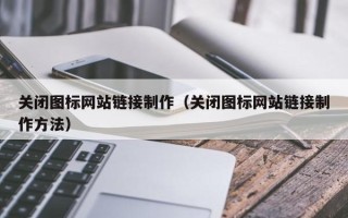 宿州关闭图标网站链接制作（关闭图标网站链接制作方法）