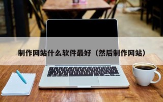 宿州制作网站什么软件最好（然后制作网站）