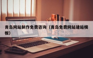 宿州青岛网站制作免费咨询（青岛免费网站建站模板）