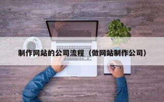 宿州制作网站的公司流程（做网站制作公司）
