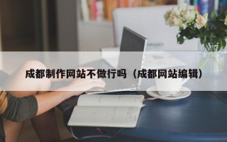 宿州成都制作网站不做行吗（成都网站编辑）