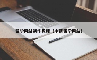 宿州留学网站制作教程（申请留学网站）