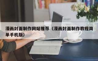 宿州漫画封面制作网站推荐（漫画封面制作教程简单手机版）